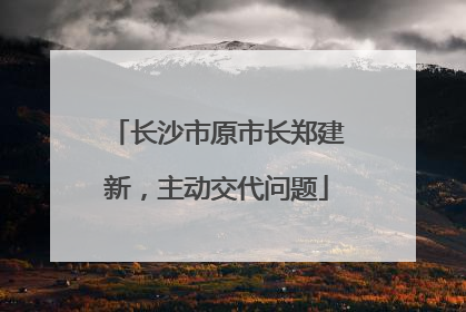 长沙市原市长郑建新，主动交代问题